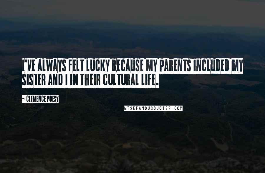 Clemence Poesy Quotes: I've always felt lucky because my parents included my sister and I in their cultural life.