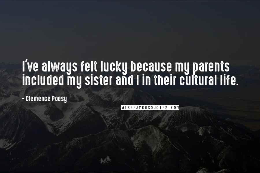 Clemence Poesy Quotes: I've always felt lucky because my parents included my sister and I in their cultural life.
