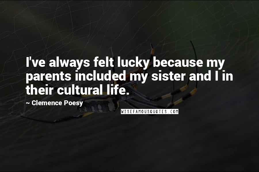 Clemence Poesy Quotes: I've always felt lucky because my parents included my sister and I in their cultural life.