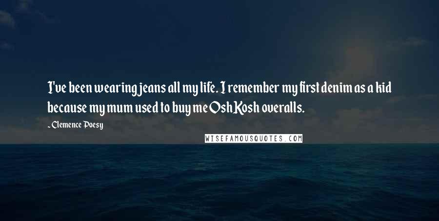 Clemence Poesy Quotes: I've been wearing jeans all my life. I remember my first denim as a kid because my mum used to buy me OshKosh overalls.