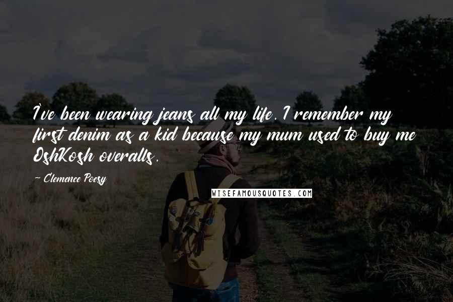 Clemence Poesy Quotes: I've been wearing jeans all my life. I remember my first denim as a kid because my mum used to buy me OshKosh overalls.