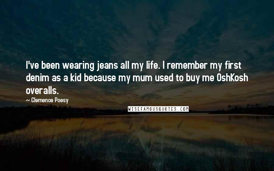 Clemence Poesy Quotes: I've been wearing jeans all my life. I remember my first denim as a kid because my mum used to buy me OshKosh overalls.