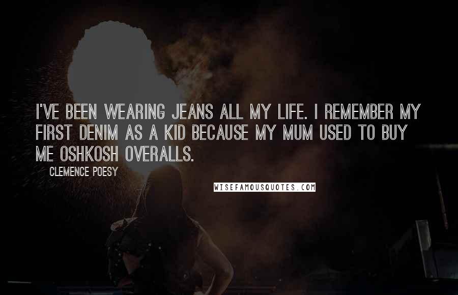 Clemence Poesy Quotes: I've been wearing jeans all my life. I remember my first denim as a kid because my mum used to buy me OshKosh overalls.