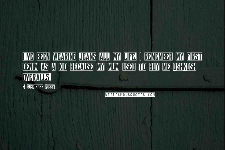 Clemence Poesy Quotes: I've been wearing jeans all my life. I remember my first denim as a kid because my mum used to buy me OshKosh overalls.