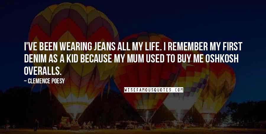 Clemence Poesy Quotes: I've been wearing jeans all my life. I remember my first denim as a kid because my mum used to buy me OshKosh overalls.