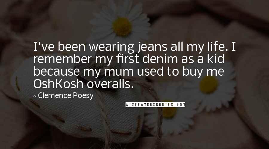 Clemence Poesy Quotes: I've been wearing jeans all my life. I remember my first denim as a kid because my mum used to buy me OshKosh overalls.