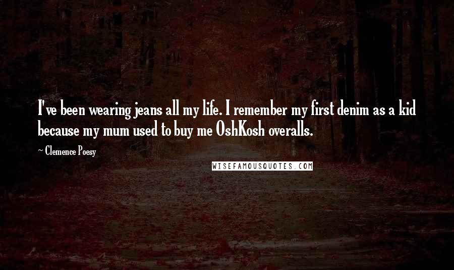 Clemence Poesy Quotes: I've been wearing jeans all my life. I remember my first denim as a kid because my mum used to buy me OshKosh overalls.