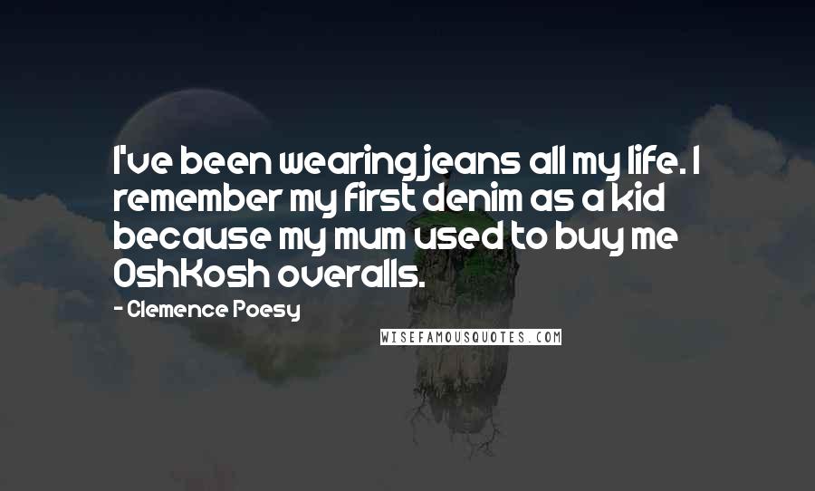 Clemence Poesy Quotes: I've been wearing jeans all my life. I remember my first denim as a kid because my mum used to buy me OshKosh overalls.