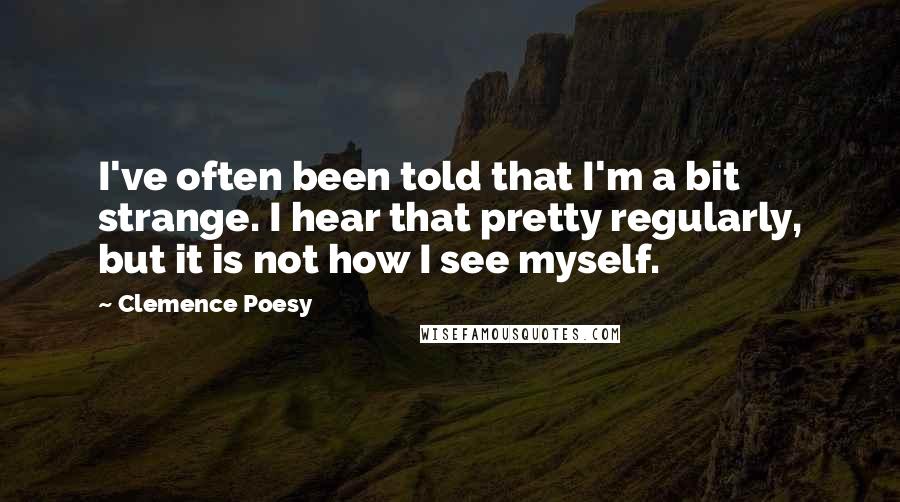 Clemence Poesy Quotes: I've often been told that I'm a bit strange. I hear that pretty regularly, but it is not how I see myself.