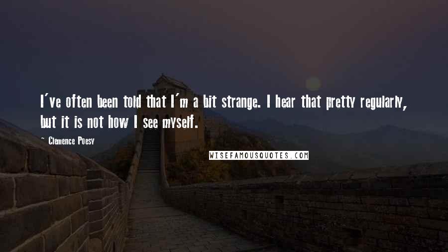 Clemence Poesy Quotes: I've often been told that I'm a bit strange. I hear that pretty regularly, but it is not how I see myself.