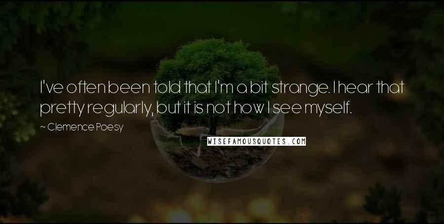 Clemence Poesy Quotes: I've often been told that I'm a bit strange. I hear that pretty regularly, but it is not how I see myself.