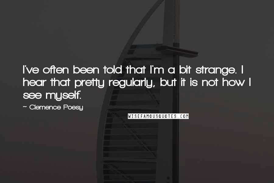 Clemence Poesy Quotes: I've often been told that I'm a bit strange. I hear that pretty regularly, but it is not how I see myself.