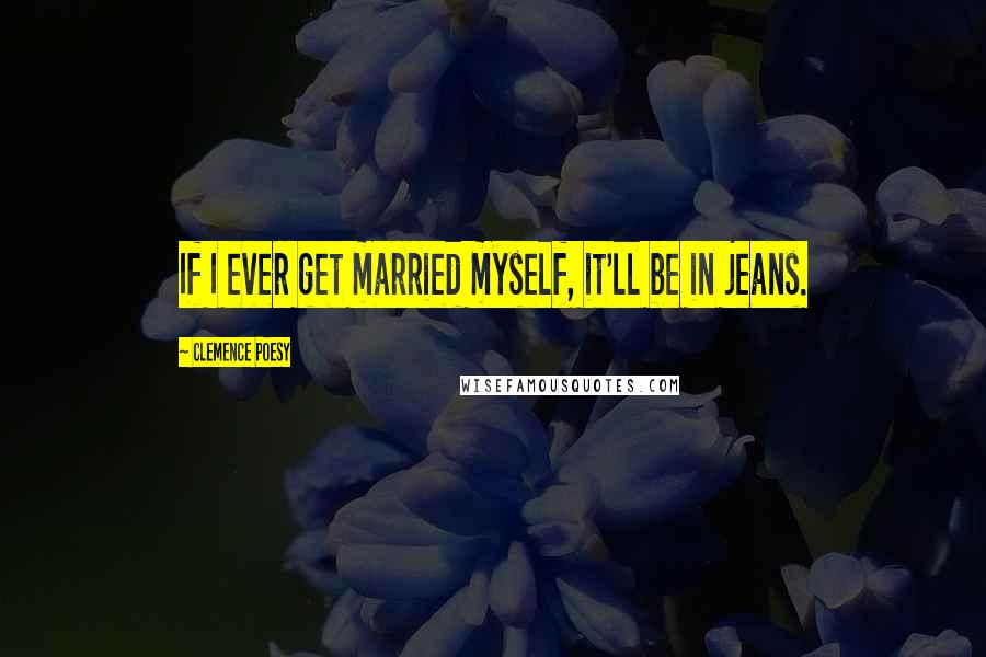 Clemence Poesy Quotes: If I ever get married myself, it'll be in jeans.