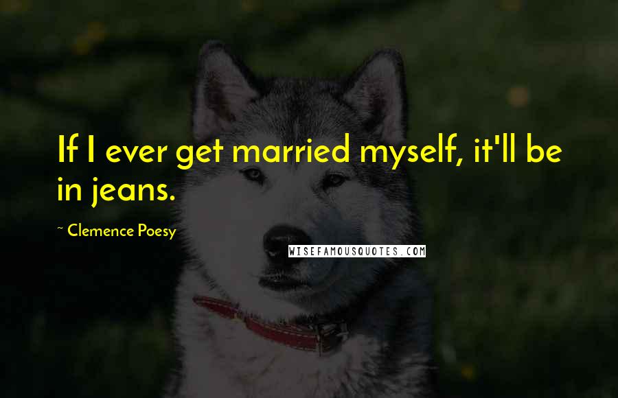 Clemence Poesy Quotes: If I ever get married myself, it'll be in jeans.