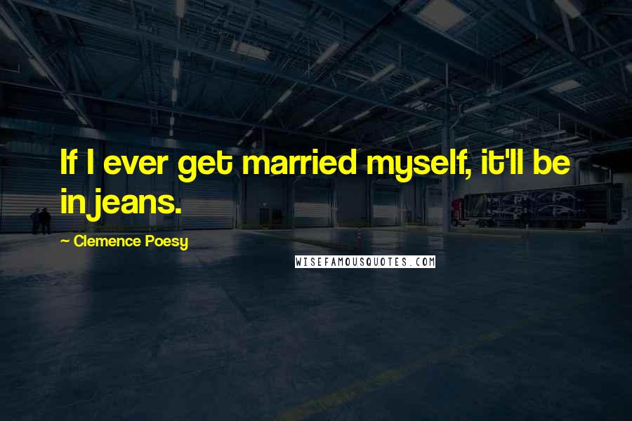 Clemence Poesy Quotes: If I ever get married myself, it'll be in jeans.