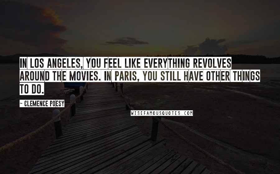 Clemence Poesy Quotes: In Los Angeles, you feel like everything revolves around the movies. In Paris, you still have other things to do.