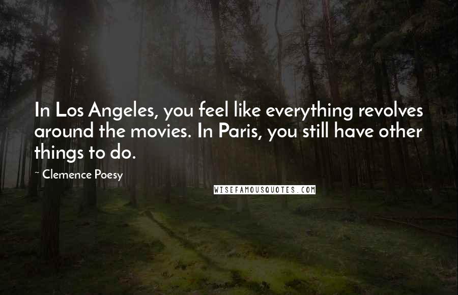 Clemence Poesy Quotes: In Los Angeles, you feel like everything revolves around the movies. In Paris, you still have other things to do.