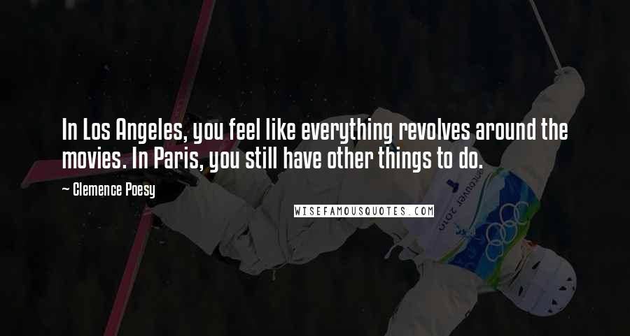 Clemence Poesy Quotes: In Los Angeles, you feel like everything revolves around the movies. In Paris, you still have other things to do.
