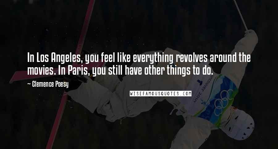 Clemence Poesy Quotes: In Los Angeles, you feel like everything revolves around the movies. In Paris, you still have other things to do.