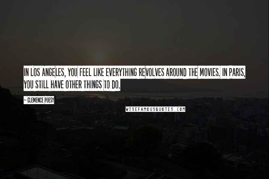 Clemence Poesy Quotes: In Los Angeles, you feel like everything revolves around the movies. In Paris, you still have other things to do.