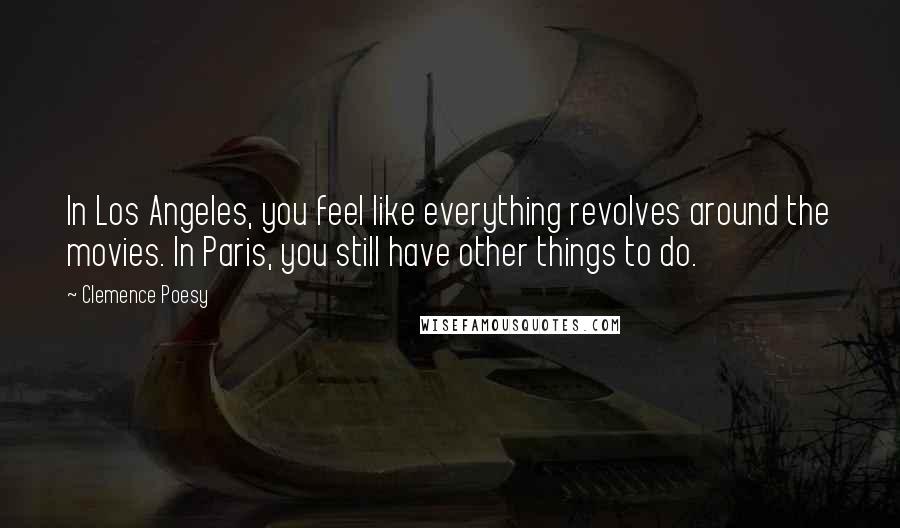 Clemence Poesy Quotes: In Los Angeles, you feel like everything revolves around the movies. In Paris, you still have other things to do.