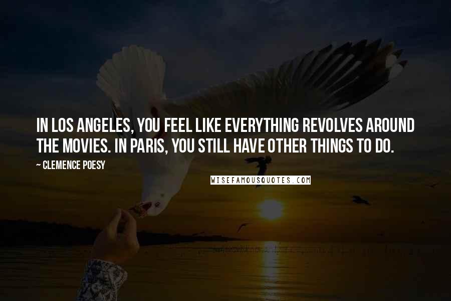 Clemence Poesy Quotes: In Los Angeles, you feel like everything revolves around the movies. In Paris, you still have other things to do.