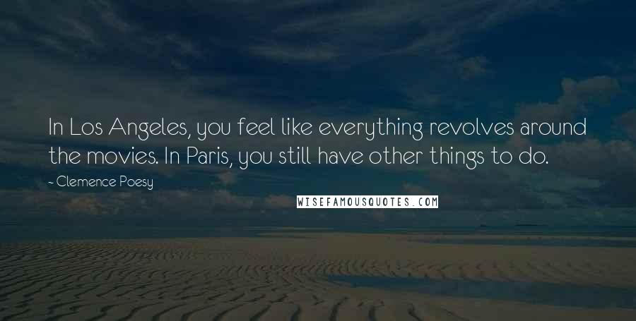 Clemence Poesy Quotes: In Los Angeles, you feel like everything revolves around the movies. In Paris, you still have other things to do.