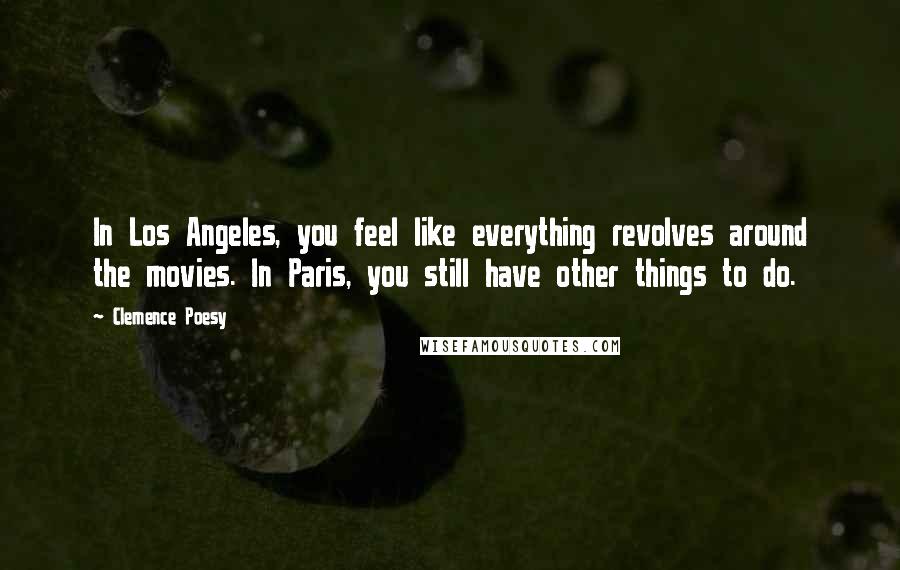 Clemence Poesy Quotes: In Los Angeles, you feel like everything revolves around the movies. In Paris, you still have other things to do.