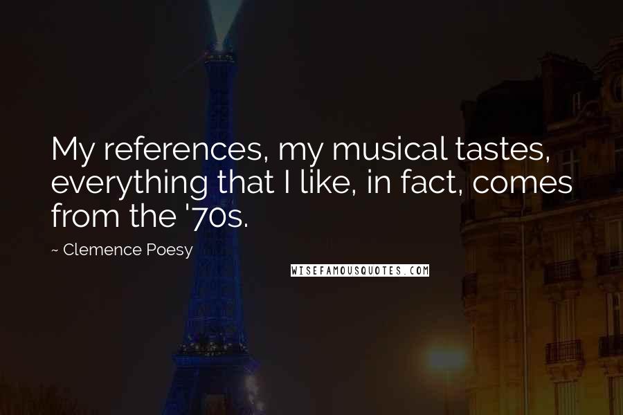 Clemence Poesy Quotes: My references, my musical tastes, everything that I like, in fact, comes from the '70s.