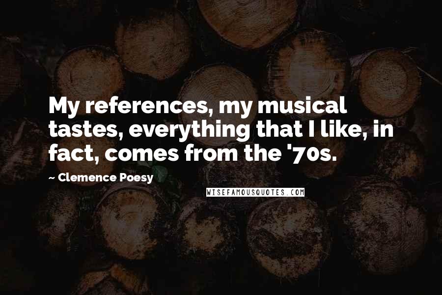 Clemence Poesy Quotes: My references, my musical tastes, everything that I like, in fact, comes from the '70s.