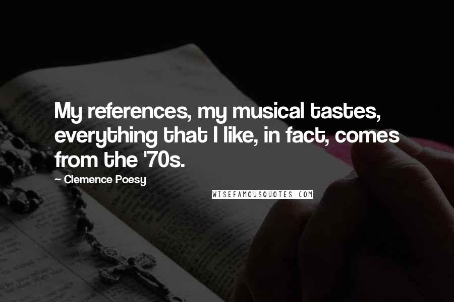 Clemence Poesy Quotes: My references, my musical tastes, everything that I like, in fact, comes from the '70s.