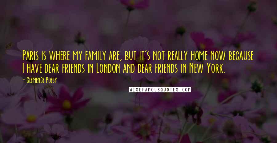 Clemence Poesy Quotes: Paris is where my family are, but it's not really home now because I have dear friends in London and dear friends in New York.