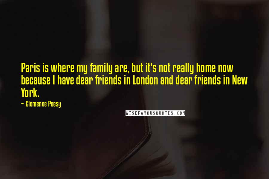 Clemence Poesy Quotes: Paris is where my family are, but it's not really home now because I have dear friends in London and dear friends in New York.