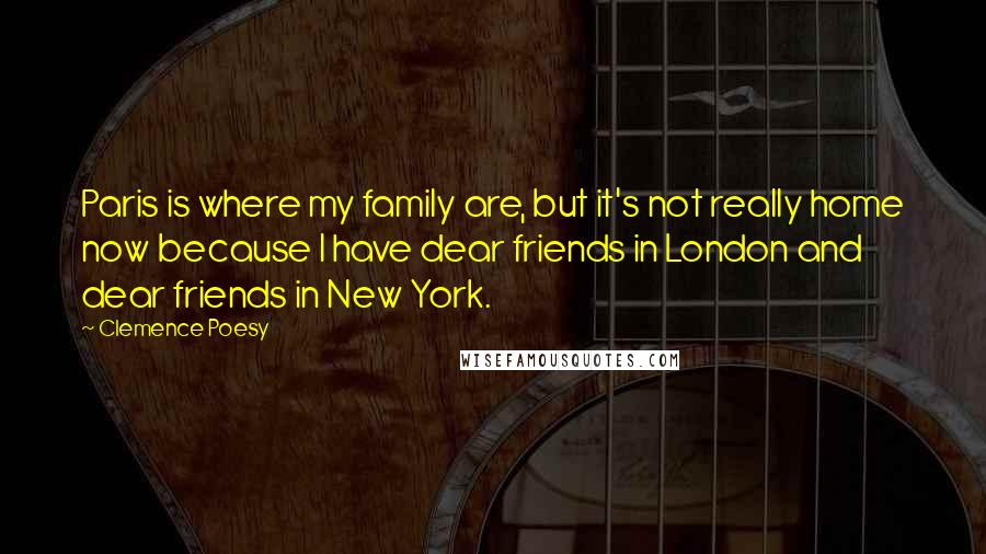 Clemence Poesy Quotes: Paris is where my family are, but it's not really home now because I have dear friends in London and dear friends in New York.