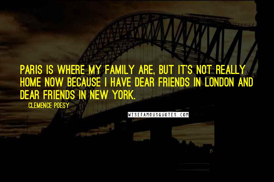 Clemence Poesy Quotes: Paris is where my family are, but it's not really home now because I have dear friends in London and dear friends in New York.