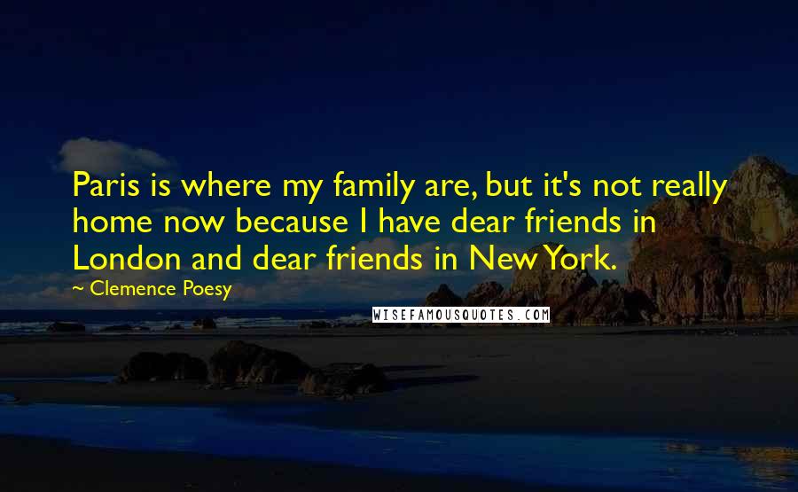 Clemence Poesy Quotes: Paris is where my family are, but it's not really home now because I have dear friends in London and dear friends in New York.