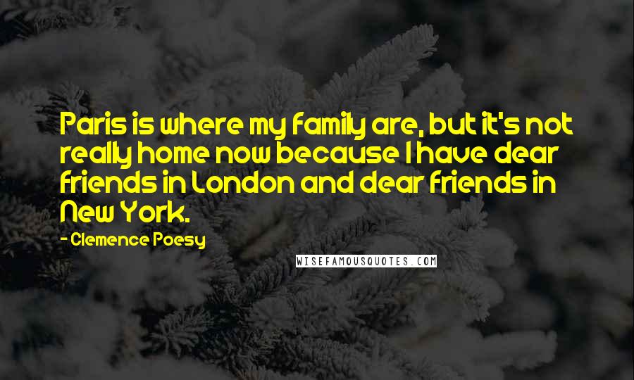 Clemence Poesy Quotes: Paris is where my family are, but it's not really home now because I have dear friends in London and dear friends in New York.