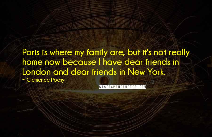 Clemence Poesy Quotes: Paris is where my family are, but it's not really home now because I have dear friends in London and dear friends in New York.