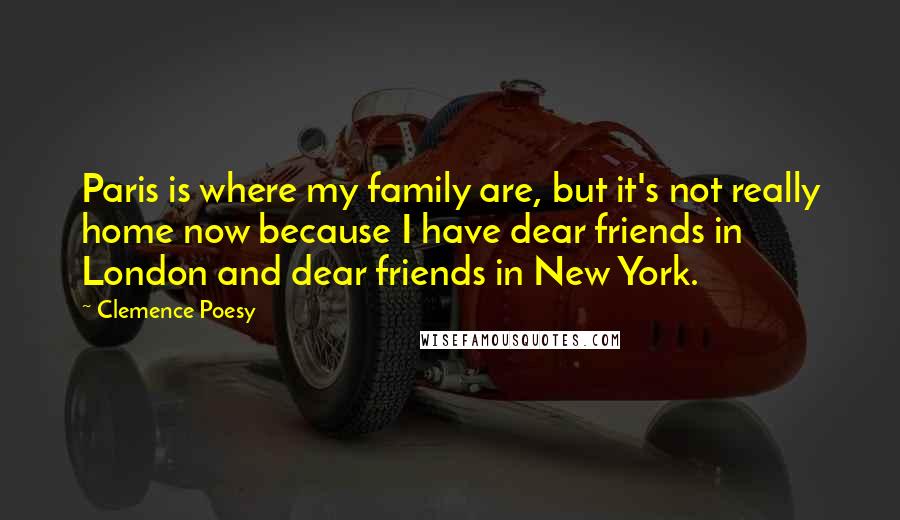 Clemence Poesy Quotes: Paris is where my family are, but it's not really home now because I have dear friends in London and dear friends in New York.