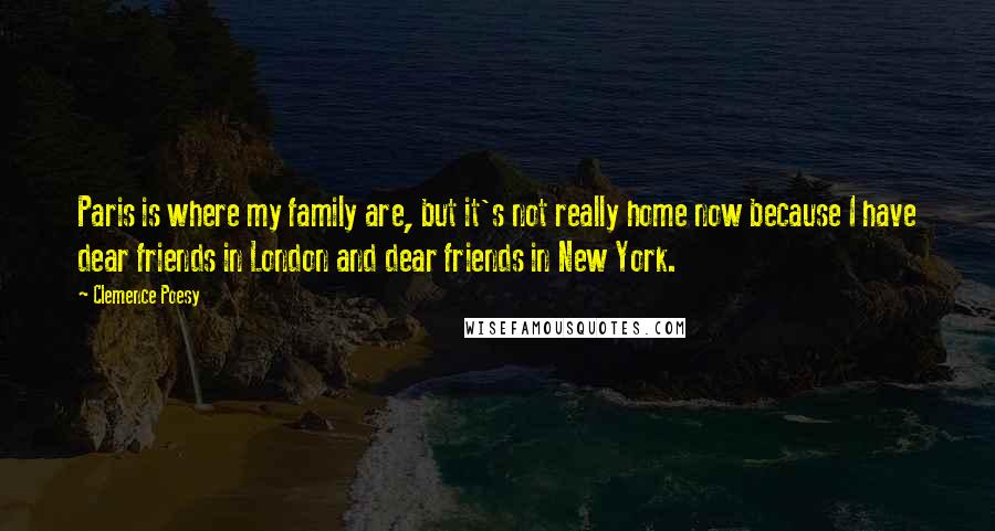 Clemence Poesy Quotes: Paris is where my family are, but it's not really home now because I have dear friends in London and dear friends in New York.