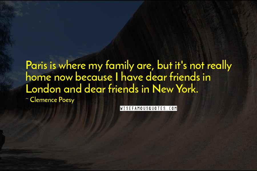 Clemence Poesy Quotes: Paris is where my family are, but it's not really home now because I have dear friends in London and dear friends in New York.