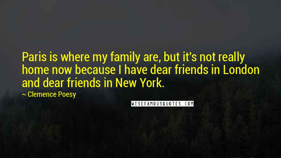 Clemence Poesy Quotes: Paris is where my family are, but it's not really home now because I have dear friends in London and dear friends in New York.