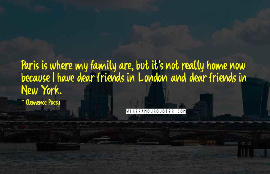 Clemence Poesy Quotes: Paris is where my family are, but it's not really home now because I have dear friends in London and dear friends in New York.