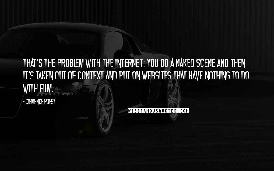 Clemence Poesy Quotes: That's the problem with the Internet: You do a naked scene and then it's taken out of context and put on websites that have nothing to do with film.