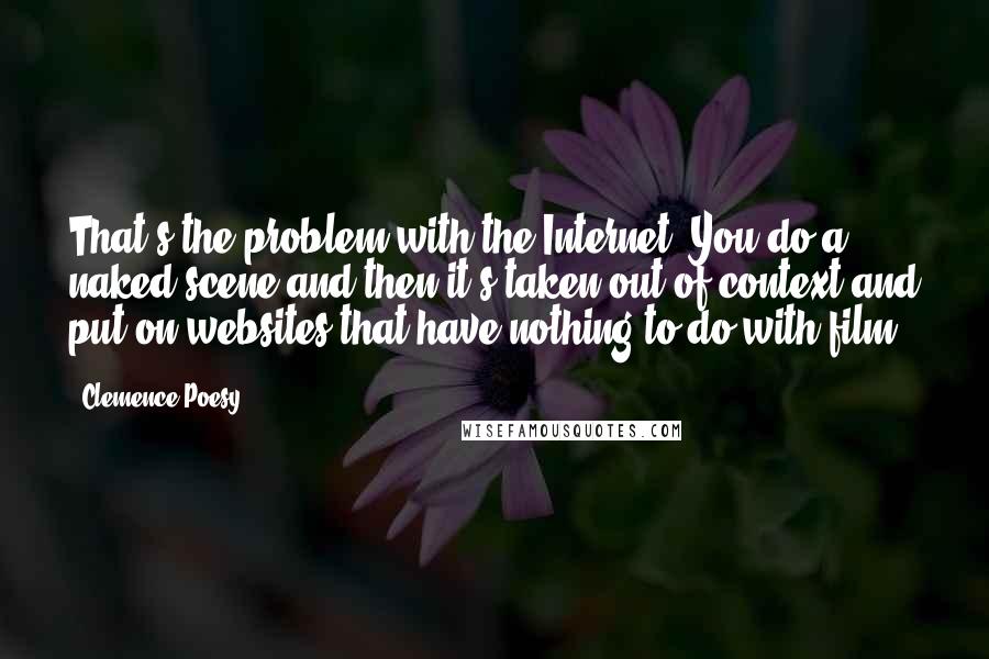 Clemence Poesy Quotes: That's the problem with the Internet: You do a naked scene and then it's taken out of context and put on websites that have nothing to do with film.