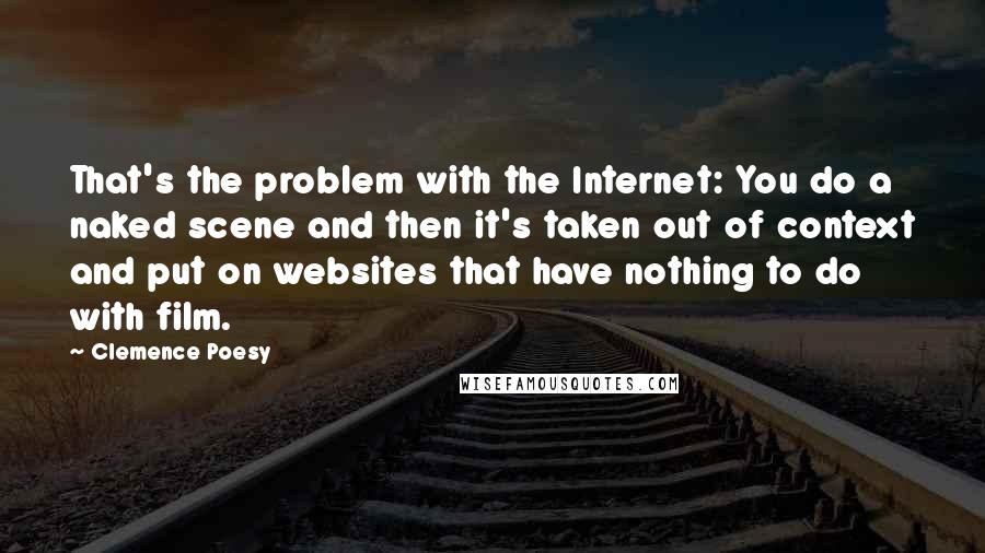 Clemence Poesy Quotes: That's the problem with the Internet: You do a naked scene and then it's taken out of context and put on websites that have nothing to do with film.