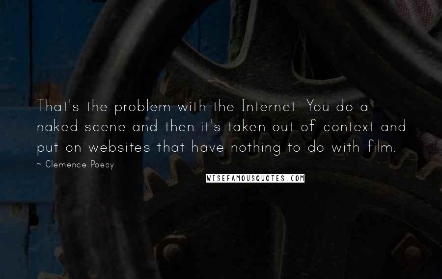 Clemence Poesy Quotes: That's the problem with the Internet: You do a naked scene and then it's taken out of context and put on websites that have nothing to do with film.