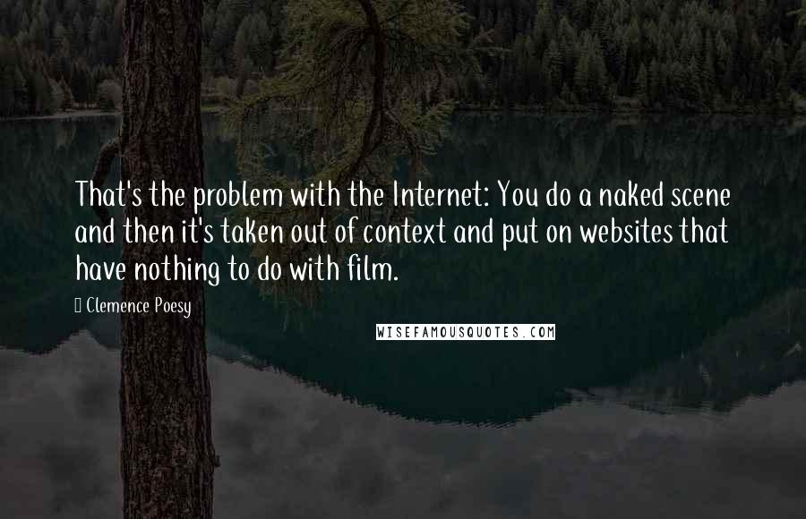 Clemence Poesy Quotes: That's the problem with the Internet: You do a naked scene and then it's taken out of context and put on websites that have nothing to do with film.