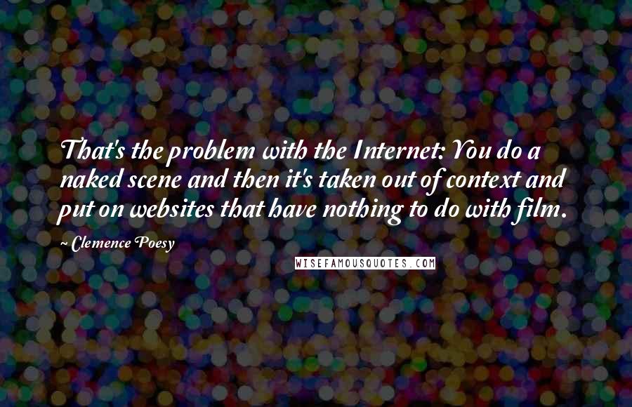 Clemence Poesy Quotes: That's the problem with the Internet: You do a naked scene and then it's taken out of context and put on websites that have nothing to do with film.