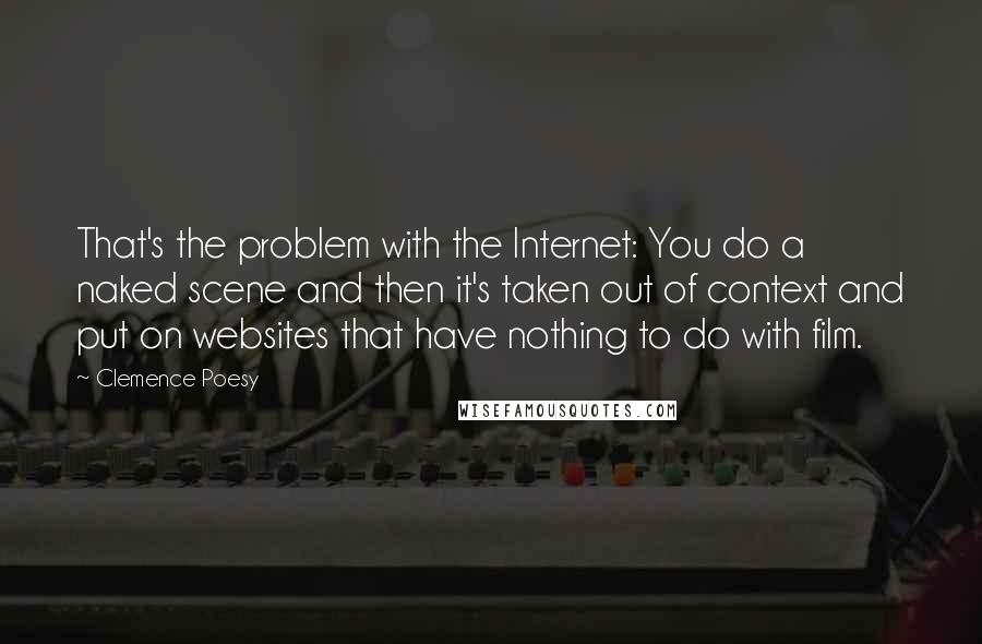 Clemence Poesy Quotes: That's the problem with the Internet: You do a naked scene and then it's taken out of context and put on websites that have nothing to do with film.